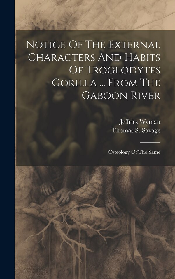 Notice Of The External Characters And Habits Of Troglodytes Gorilla by Thomas S Savage, Hardcover | Indigo Chapters
