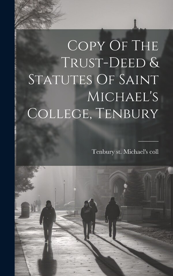 Copy Of The Trust-deed & Statutes Of Saint Michael's College Tenbury by Tenbury St Michael's Coll, Hardcover | Indigo Chapters