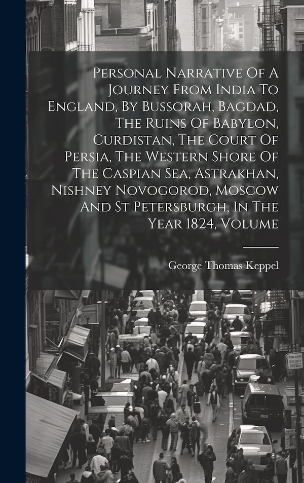Personal Narrative Of A Journey From India To England By Bussorah Bagdad The Ruins Of Babylon Curdistan The Court Of Persia The | Indigo Chapters
