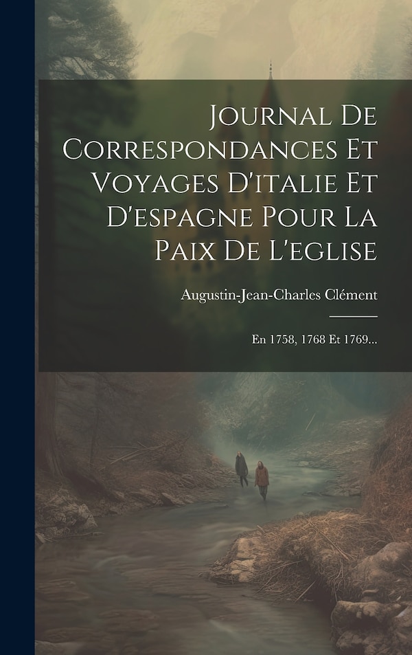 Journal De Correspondances Et Voyages D'italie Et D'espagne Pour La Paix De L'eglise by Augustin-jean-charles Clément, Hardcover | Indigo Chapters