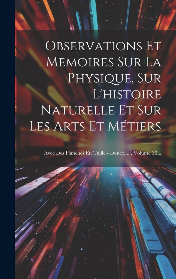 Observations Et Memoires Sur La Physique Sur L'histoire Naturelle Et Sur Les Arts Et Métiers by Anonymous, Hardcover | Indigo Chapters
