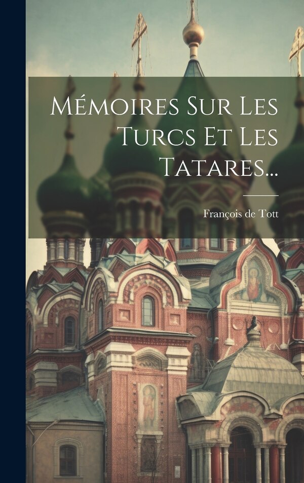 Mémoires Sur Les Turcs Et Les Tatares. by François de Tott, Hardcover | Indigo Chapters