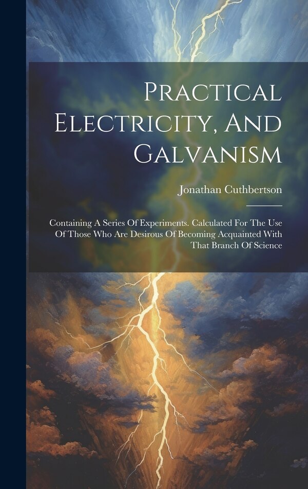 Practical Electricity And Galvanism by Jonathan Cuthbertson, Hardcover | Indigo Chapters