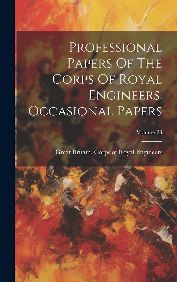 Professional Papers Of The Corps Of Royal Engineers. Occasional Papers; Volume 23 by Great Britain Corps of Royal Engineers, Hardcover