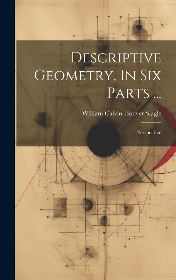 Descriptive Geometry In Six Parts . by William Calvin Hoover Slagle, Hardcover | Indigo Chapters