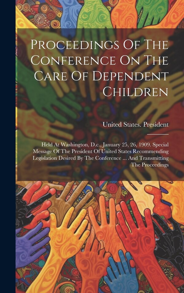 Proceedings Of The Conference On The Care Of Dependent Children by United States President (1901-1909, Hardcover | Indigo Chapters