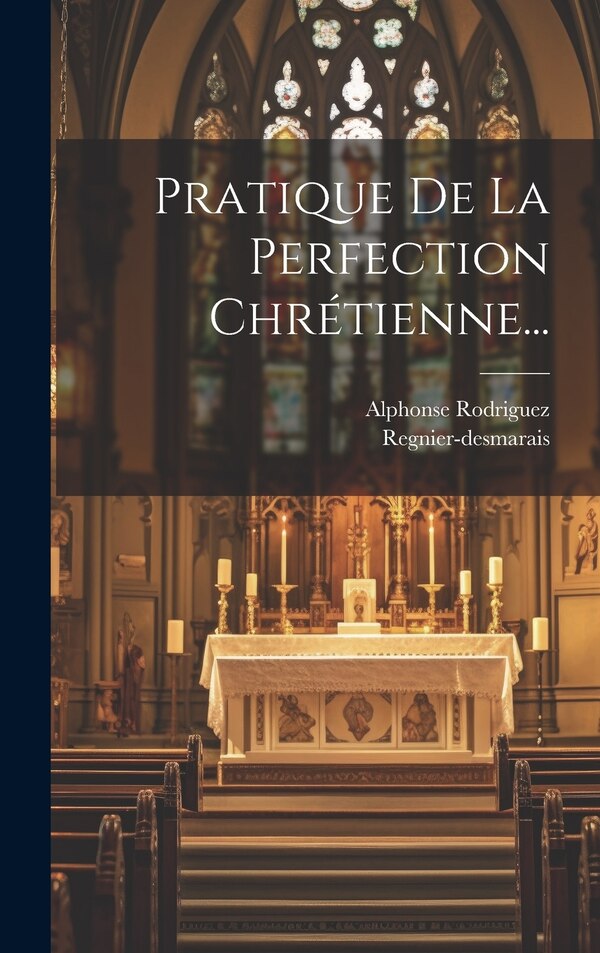 Pratique De La Perfection Chrétienne. by Alphonse Rodriguez, Hardcover | Indigo Chapters