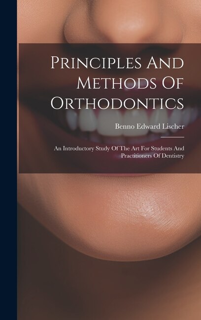 Principles And Methods Of Orthodontics by Benno Edward Lischer, Hardcover | Indigo Chapters
