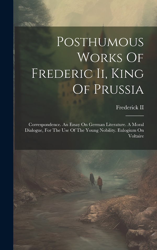 Posthumous Works Of Frederic Ii King Of Prussia by Frederick Ii (king Of Prussia), Hardcover | Indigo Chapters