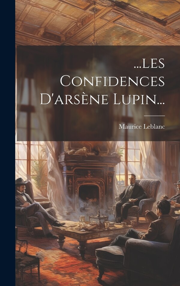 les Confidences D'arsène Lupin. by MAURICE LEBLANC, Hardcover | Indigo Chapters