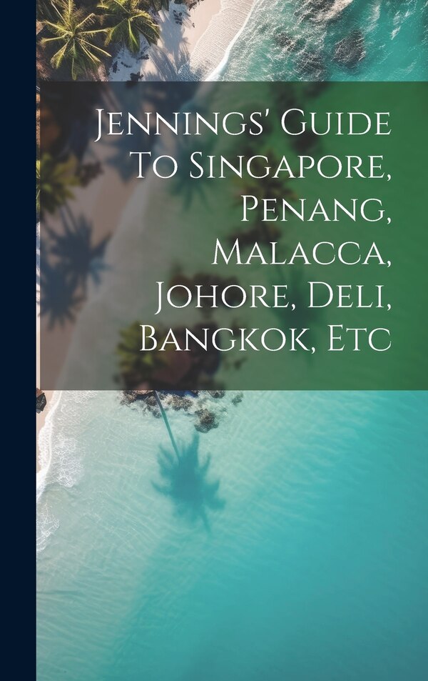 Jennings' Guide To Singapore Penang Malacca Johore Deli Bangkok Etc by Anonymous, Hardcover | Indigo Chapters