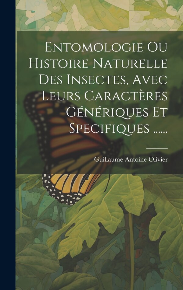 Entomologie Ou Histoire Naturelle Des Insectes Avec Leurs Caractères Génériques Et Specifiques by Guillaume Antoine Olivier, Hardcover