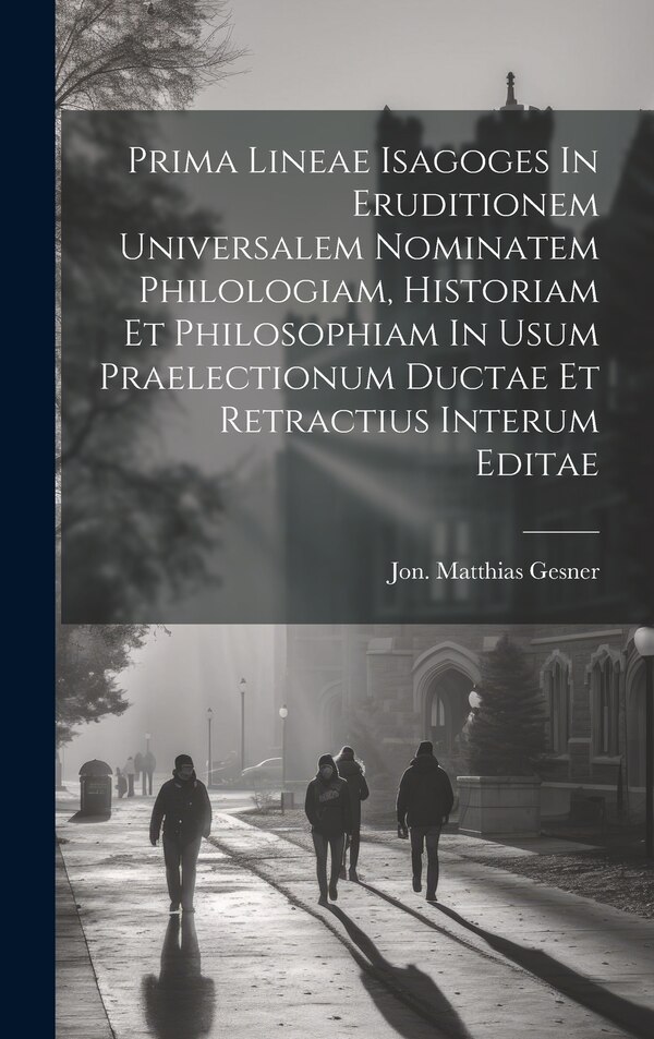 Prima Lineae Isagoges In Eruditionem Universalem Nominatem Philologiam Historiam Et Philosophiam In Usum Praelectionum Ductae Et | Indigo Chapters