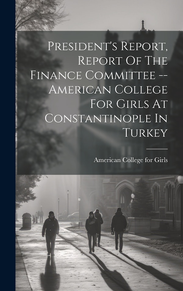 President's Report Report Of The Finance Committee - American College For Girls At Constantinople In Turkey by American College for Girls (Istanbul