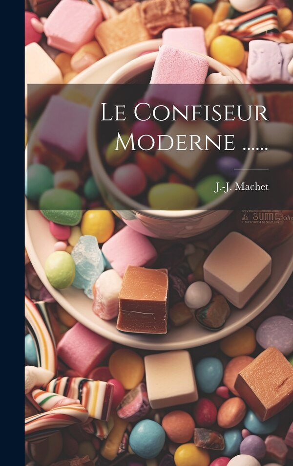 Le Confiseur Moderne by J -J Machet, Hardcover | Indigo Chapters