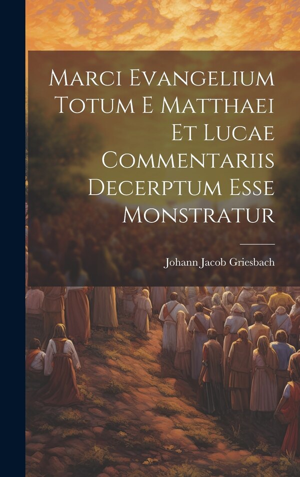 Marci Evangelium Totum E Matthaei Et Lucae Commentariis Decerptum Esse Monstratur by Johann Jacob Griesbach, Hardcover | Indigo Chapters