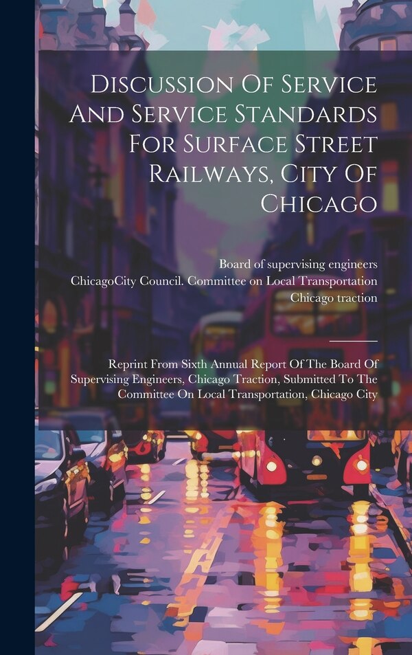 Discussion Of Service And Service Standards For Surface Street Railways City Of Chicago by Chicago Traction, Hardcover | Indigo Chapters