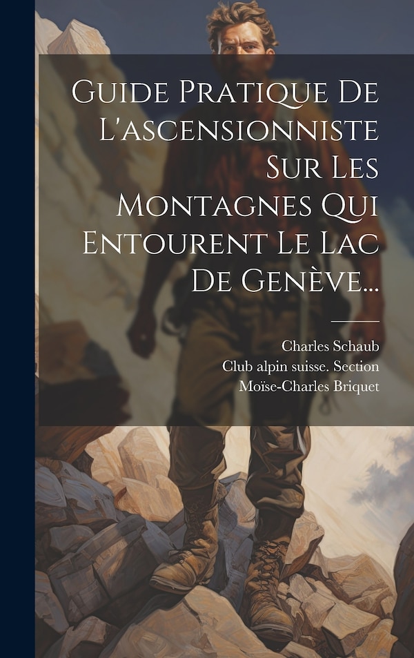 Guide Pratique De L'ascensionniste Sur Les Montagnes Qui Entourent Le Lac De Genève. by Charles Schaub, Hardcover | Indigo Chapters