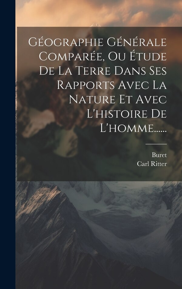 Géographie Générale Comparée Ou Étude De La Terre Dans Ses Rapports Avec La Nature Et Avec L'histoire De L'homme . by Carl Ritter, Hardcover