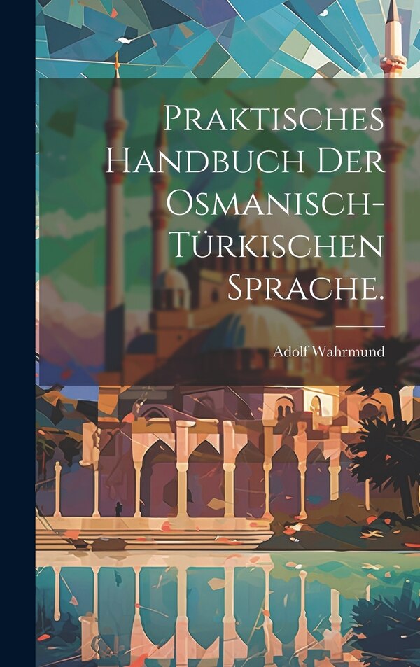 Praktisches Handbuch der osmanisch-türkischen Sprache by Adolf Wahrmund, Hardcover | Indigo Chapters