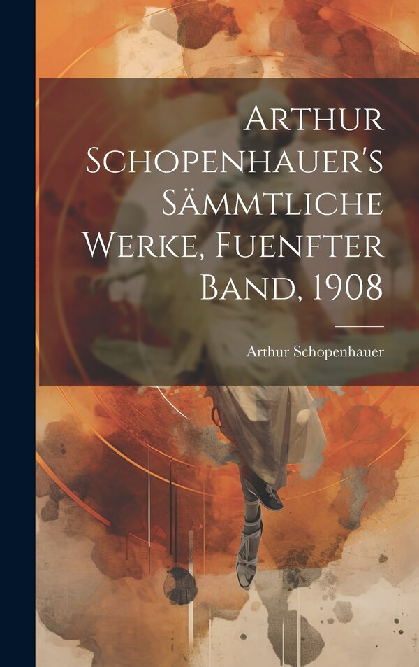 Arthur Schopenhauer's Sämmtliche Werke Fuenfter Band 1908, Hardcover | Indigo Chapters