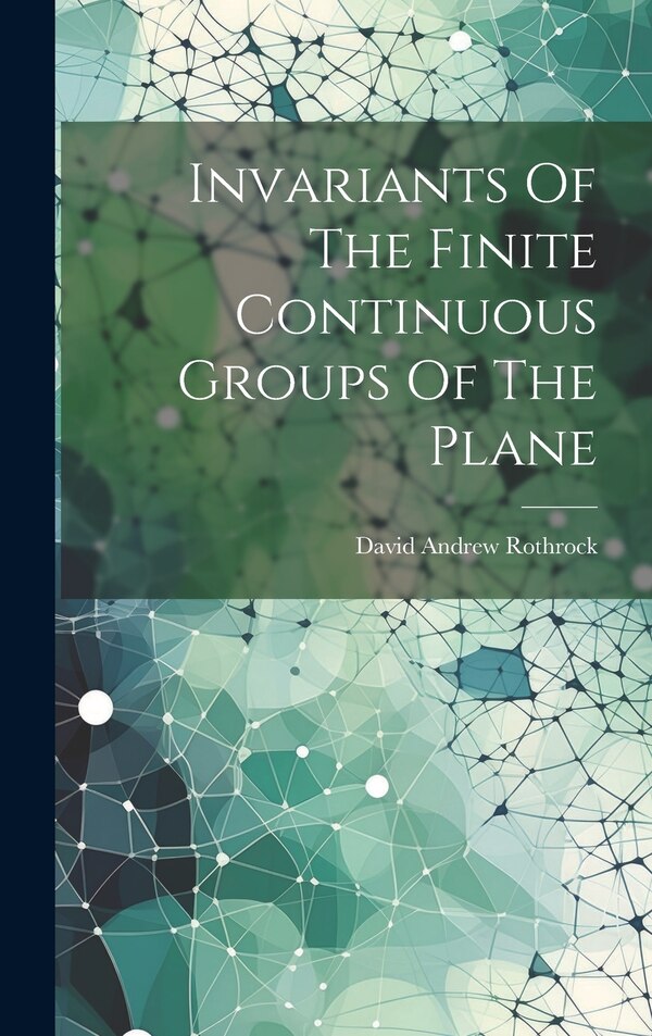 Invariants Of The Finite Continuous Groups Of The Plane by David Andrew Rothrock, Hardcover | Indigo Chapters