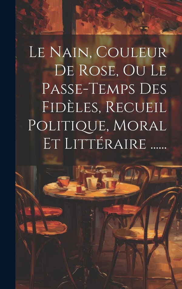 Le Nain Couleur De Rose Ou Le Passe-temps Des Fidèles Recueil Politique Moral Et Littéraire by Anonymous, Hardcover | Indigo Chapters