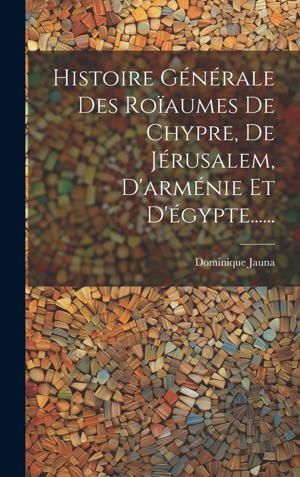 Histoire Générale Des Roïaumes De Chypre De Jérusalem D'arménie Et D'égypte . by Dominique Jauna, Hardcover | Indigo Chapters