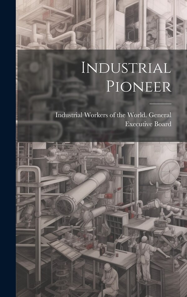 Industrial Pioneer by Industrial Workers of the World Gene, Hardcover | Indigo Chapters