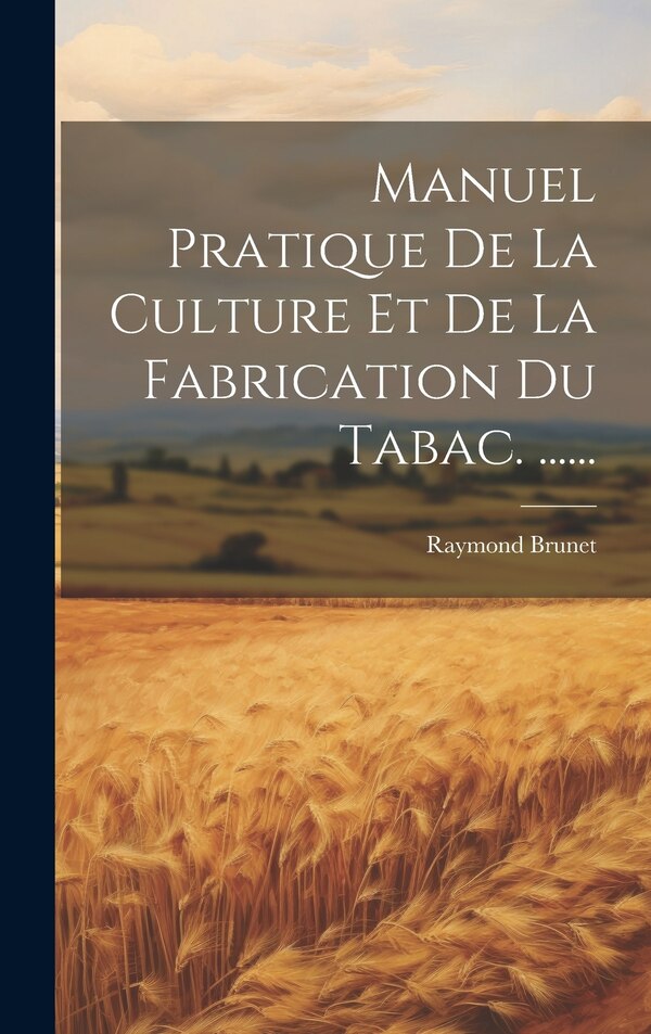 Manuel Pratique De La Culture Et De La Fabrication Du Tabac by Raymond Brunet, Hardcover | Indigo Chapters