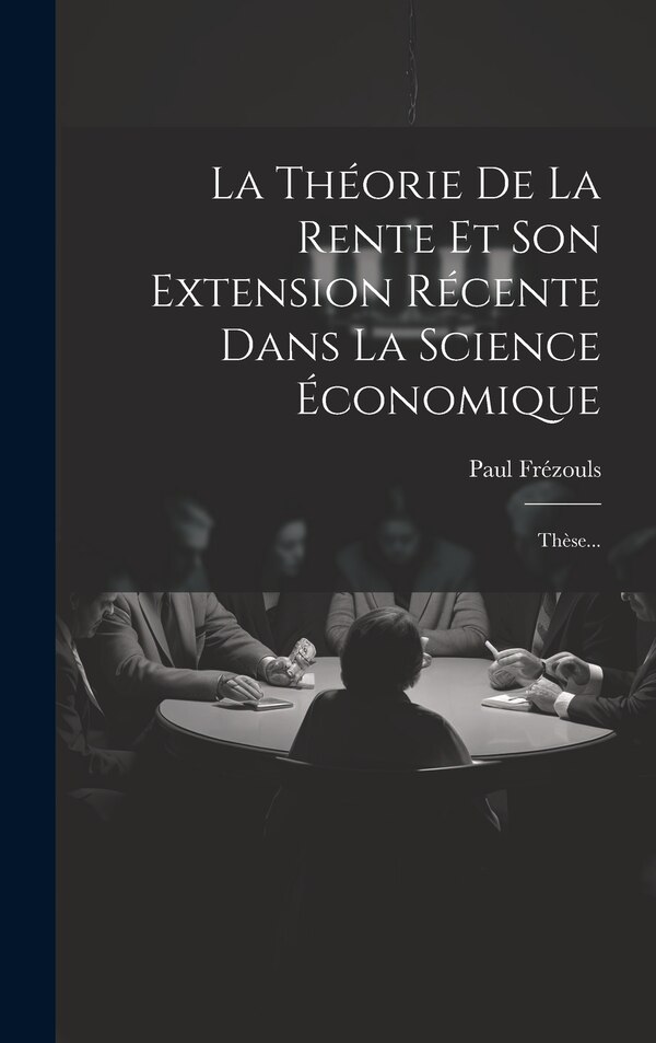 La Théorie De La Rente Et Son Extension Récente Dans La Science Économique by Paul Frézouls, Hardcover | Indigo Chapters