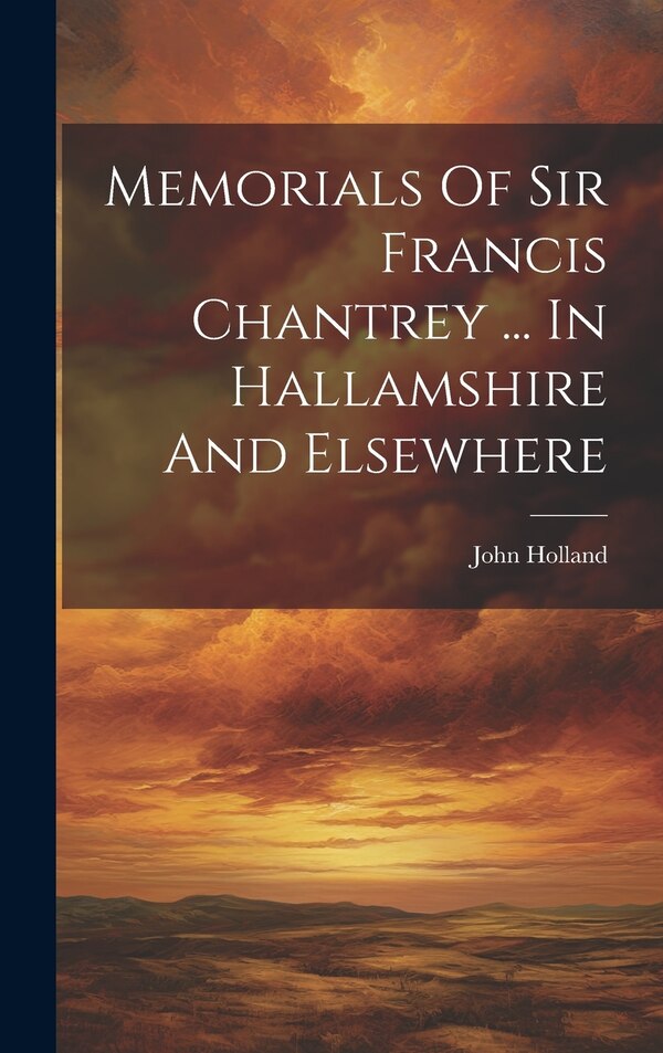 Memorials Of Sir Francis Chantrey by John Holland, Hardcover | Indigo Chapters