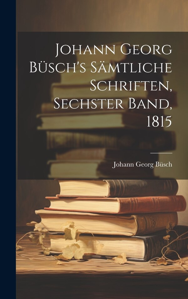 Johann Georg Büsch's Sämtliche Schriften Sechster Band 1815, Hardcover | Indigo Chapters