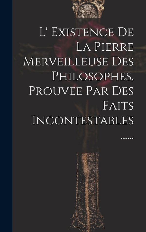 L' Existence De La Pierre Merveilleuse Des Philosophes Prouvee Par Des Faits Incontestables by Anonymous, Hardcover | Indigo Chapters