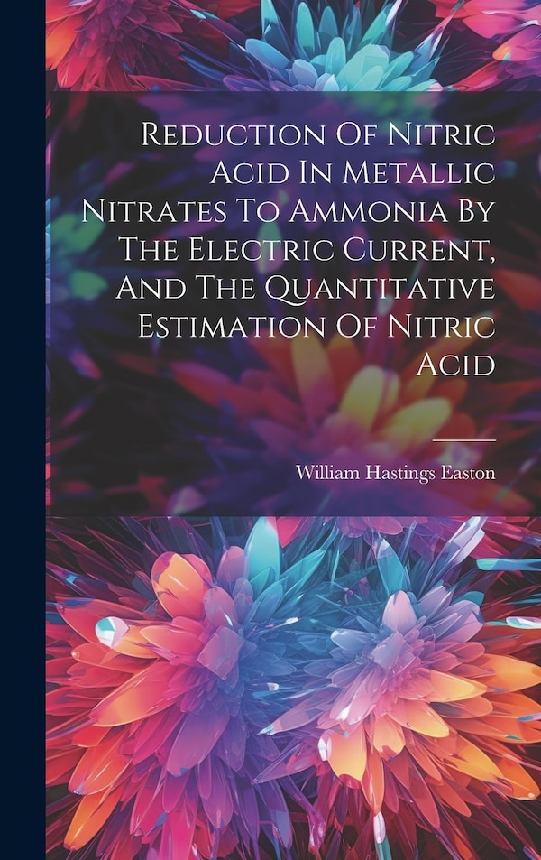 Reduction Of Nitric Acid In Metallic Nitrates To Ammonia By The Electric Current And The Quantitative Estimation Of Nitric Acid | Indigo Chapters