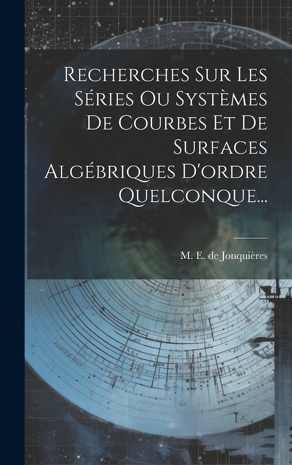 Recherches Sur Les Séries Ou Systèmes De Courbes Et De Surfaces Algébriques D'ordre Quelconque. by M E de Jonquières, Hardcover | Indigo Chapters