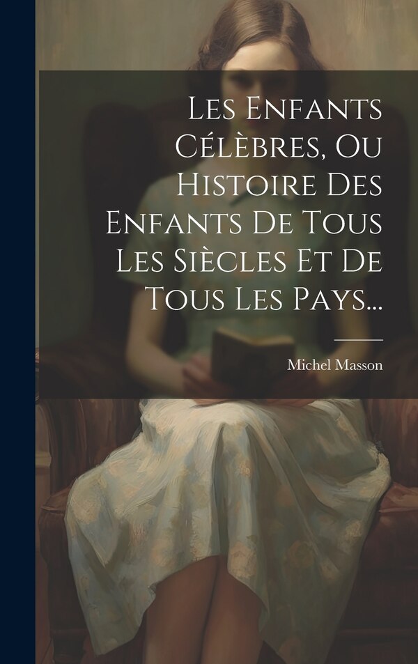 Les Enfants Célèbres Ou Histoire Des Enfants De Tous Les Siècles Et De Tous Les Pays. by Michel Masson, Hardcover | Indigo Chapters