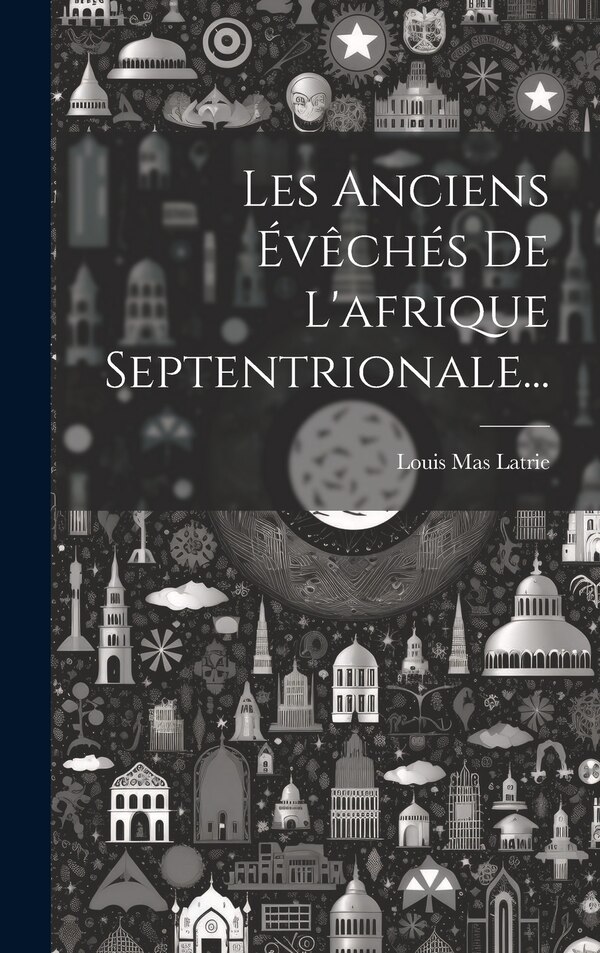 Les Anciens Évêchés De L'afrique Septentrionale. by Louis Mas Latrie, Hardcover | Indigo Chapters