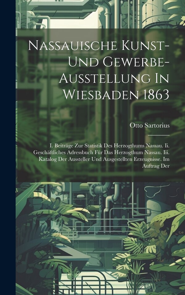 Nassauische Kunst- Und Gewerbe-ausstellung In Wiesbaden 1863 by Otto Sartorius, Hardcover | Indigo Chapters