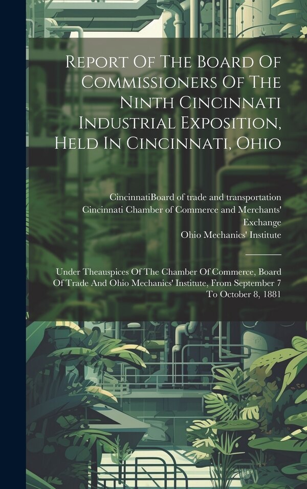 Report Of The Board Of Commissioners Of The Ninth Cincinnati Industrial Exposition Held In Cincinnati Ohio by Cincinnati Chamber of Commerce and Me