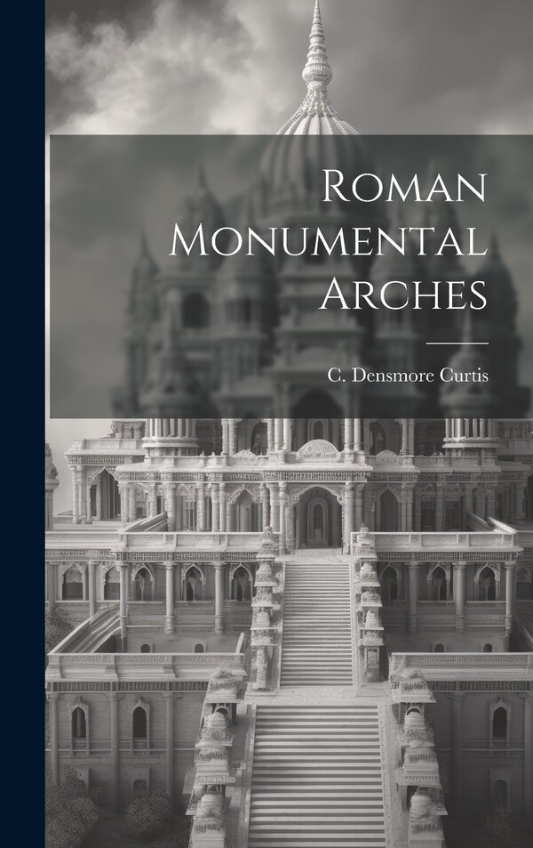 Roman Monumental Arches by C Densmore Curtis, Hardcover | Indigo Chapters