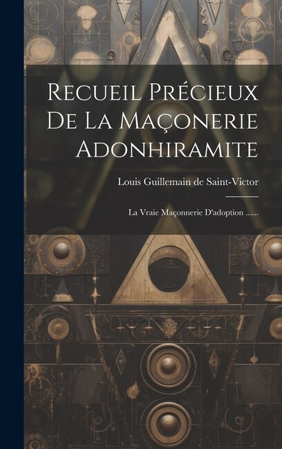 Recueil Précieux De La Maçonerie Adonhiramite by Louis Guillemain De Saint-victor, Hardcover | Indigo Chapters