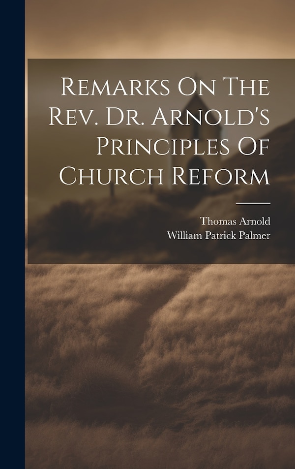 Remarks On The Rev. Dr. Arnold's Principles Of Church Reform by William Patrick Palmer, Hardcover | Indigo Chapters