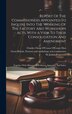 Report Of The Commissioners Appointed To Inquire Into The Working Of The Factory And Workshops Acts With A View To Their Consolidation And