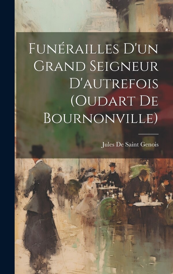 Funérailles D'un Grand Seigneur D'autrefois (oudart De Bournonville) by Jules De Saint Genois, Hardcover | Indigo Chapters