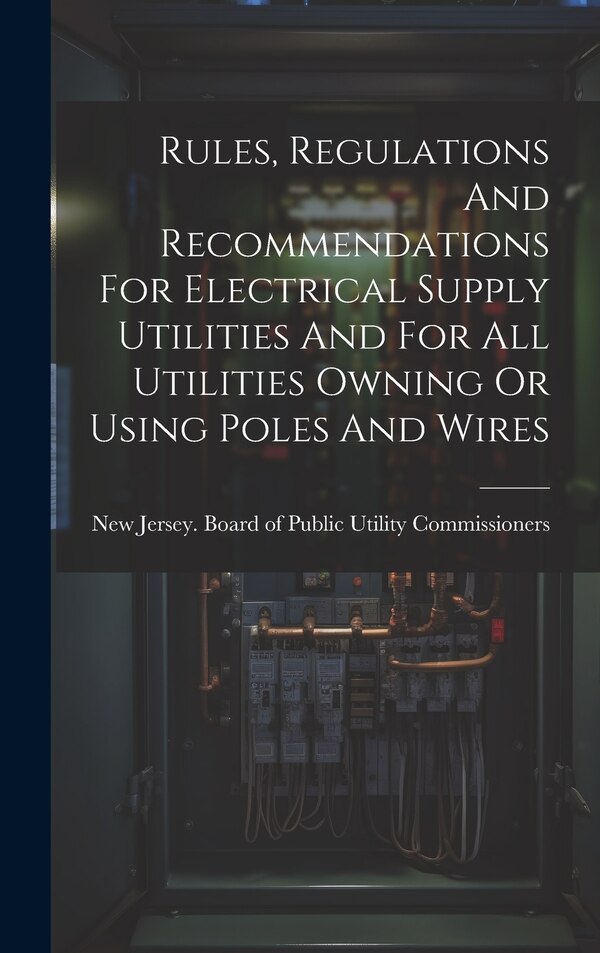 Rules Regulations And Recommendations For Electrical Supply Utilities And For All Utilities Owning Or Using Poles And Wires | Indigo Chapters