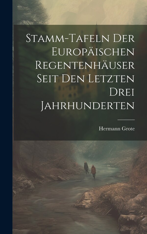 Stamm-tafeln Der Europäischen Regentenhäuser Seit Den Letzten Drei Jahrhunderten by Hermann Grote, Hardcover | Indigo Chapters