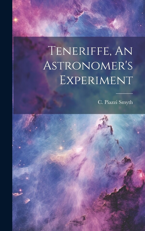 Teneriffe An Astronomer's Experiment by C Piazzi Smyth, Hardcover | Indigo Chapters