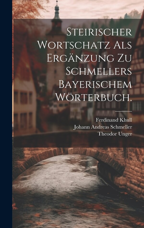 Steirischer Wortschatz als Ergänzung zu Schmellers bayerischem Wörterbuch by Theodor Unger, Hardcover | Indigo Chapters