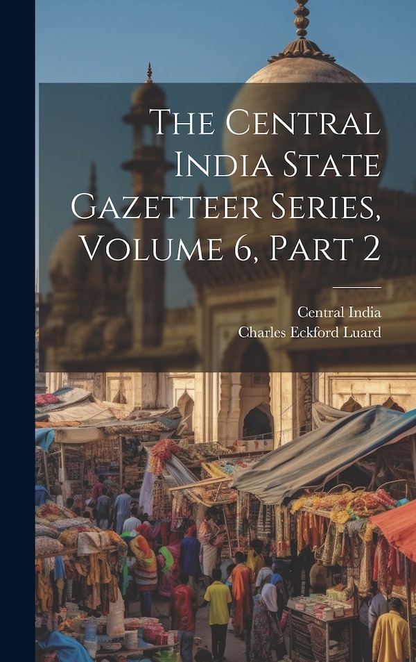 The Central India State Gazetteer Series Volume 6 Part 2, Hardcover | Indigo Chapters